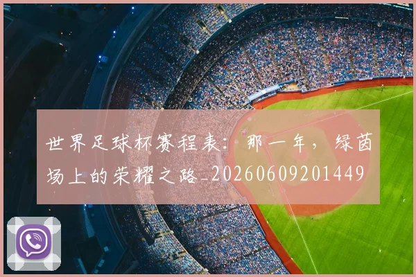 世界足球杯赛程表：那一年，绿茵场上的荣耀之路_20260609201449