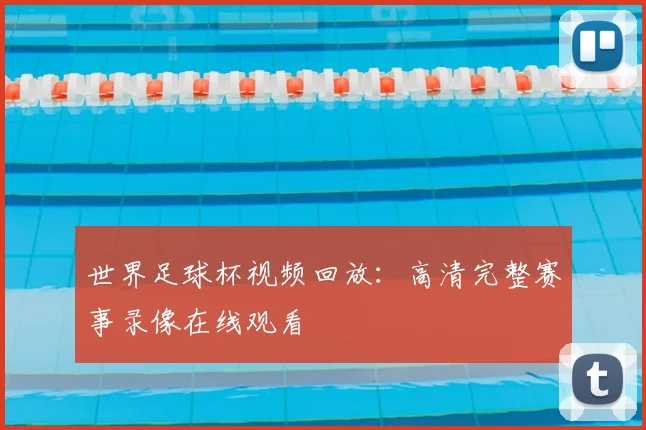世界足球杯视频回放：高清完整赛事录像在线观看