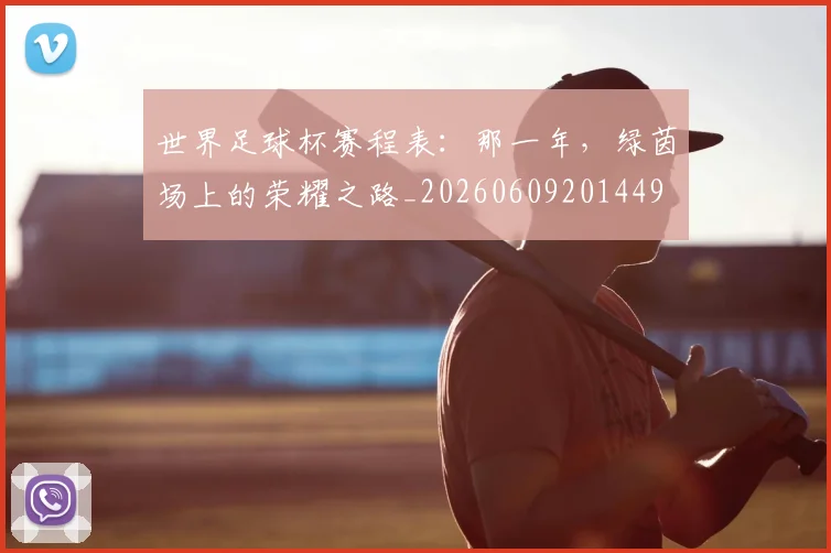 世界足球杯赛程表：那一年，绿茵场上的荣耀之路_20260609201449