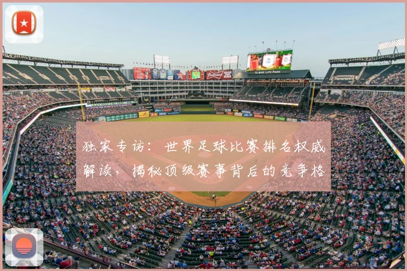 独家专访:世界足球比赛排名权威解读,揭秘顶级赛事背后的竞争格局
