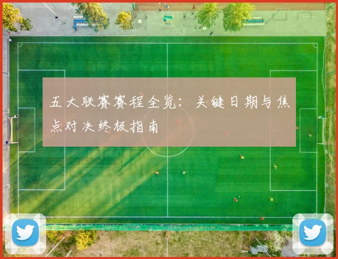五大联赛赛程全览:关键日期与焦点对决终极指南