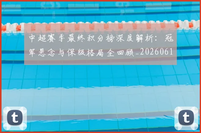 中超赛季最终积分榜深度解析:冠军悬念与保级格局全回顾_20260611140925
